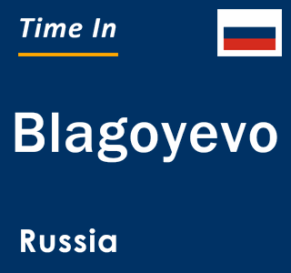 Current local time in Blagoyevo, Russia