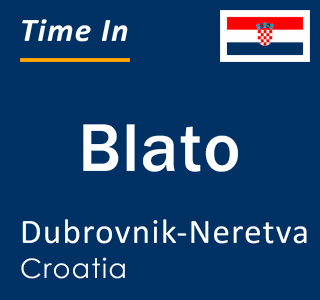 Current local time in Blato, Dubrovnik-Neretva, Croatia