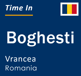 Current local time in Boghesti, Vrancea, Romania