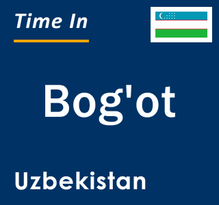 Current local time in Bog'ot, Uzbekistan