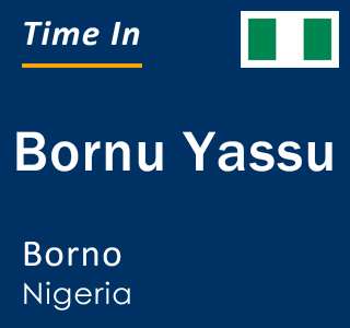 Current local time in Bornu Yassu, Borno, Nigeria