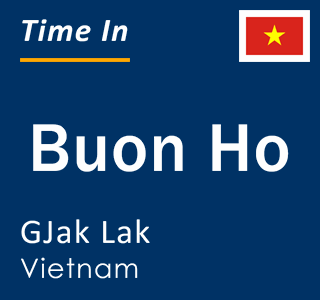 Current local time in Buon Ho, GJak Lak, Vietnam