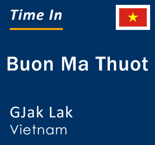 Current time in Buon Ma Thuot, GJak Lak, Vietnam