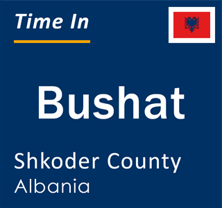 Current local time in Bushat, Shkoder County, Albania