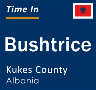 Current local time in Bushtrice, Kukes County, Albania