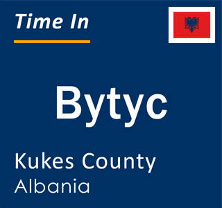 Current local time in Bytyc, Kukes County, Albania