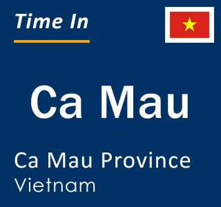 Current local time in Ca Mau, Ca Mau Province, Vietnam