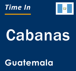 Current local time in Cabanas, Guatemala