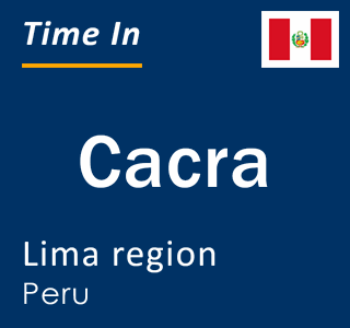 Current local time in Cacra, Lima region, Peru