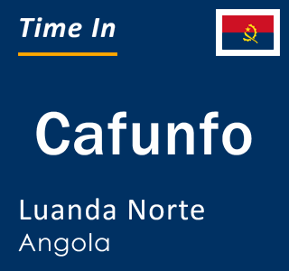 Current local time in Cafunfo, Luanda Norte, Angola