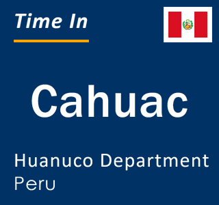 Current local time in Cahuac, Huanuco Department, Peru