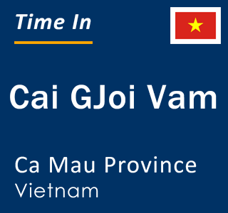 Current local time in Cai GJoi Vam, Ca Mau Province, Vietnam