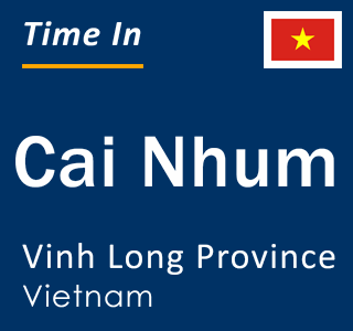 Current local time in Cai Nhum, Vinh Long Province, Vietnam