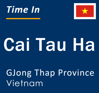 Current local time in Cai Tau Ha, GJong Thap Province, Vietnam