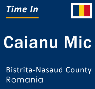 Current local time in Caianu Mic, Bistrita-Nasaud County, Romania