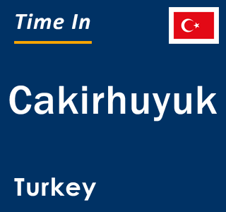 Current local time in Cakirhuyuk, Turkey