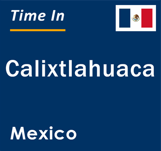 Current local time in Calixtlahuaca, Mexico