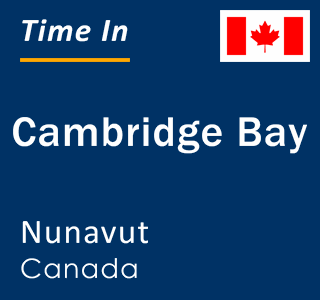 Current local time in Cambridge Bay, Nunavut, Canada