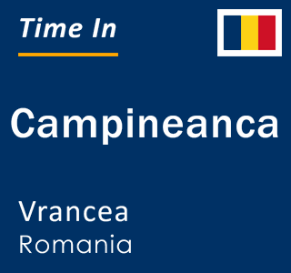 Current local time in Campineanca, Vrancea, Romania