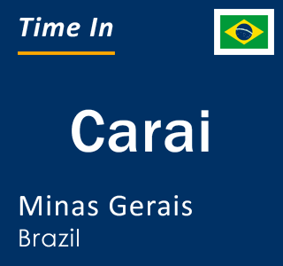 Current local time in Carai, Minas Gerais, Brazil