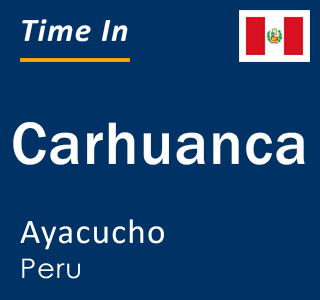 Current local time in Carhuanca, Ayacucho, Peru
