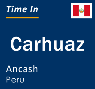 Current local time in Carhuaz, Ancash, Peru