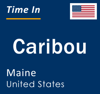 Current local time in Caribou, Maine, United States