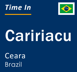 Current local time in Caririacu, Ceara, Brazil