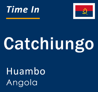 Current local time in Catchiungo, Huambo, Angola