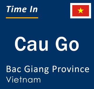 Current local time in Cau Go, Bac Giang Province, Vietnam