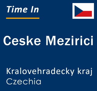 Current local time in Ceske Mezirici, Kralovehradecky kraj, Czechia