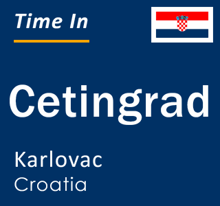 Current local time in Cetingrad, Karlovac, Croatia