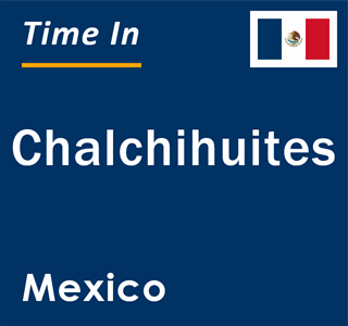 Current local time in Chalchihuites, Mexico