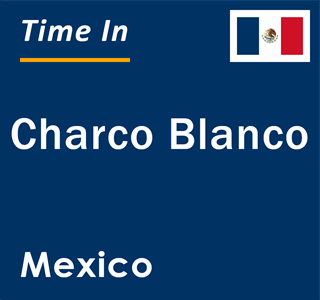 Current local time in Charco Blanco, Mexico