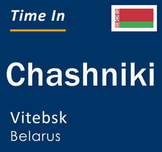 Current time in Chashniki, Vitebsk, Belarus