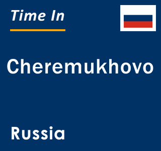 Current local time in Cheremukhovo, Russia