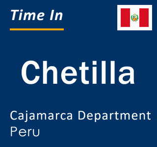 Current local time in Chetilla, Cajamarca Department, Peru