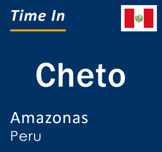 Current local time in Cheto, Amazonas, Peru