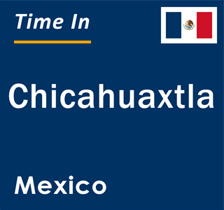 Current local time in Chicahuaxtla, Mexico