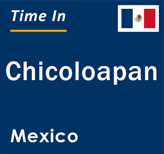 Current local time in Chicoloapan, Mexico