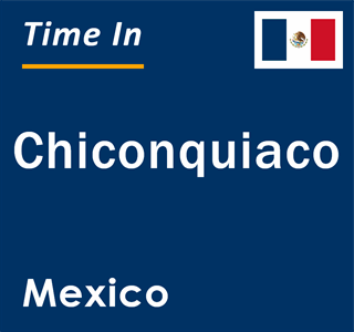 Current local time in Chiconquiaco, Mexico