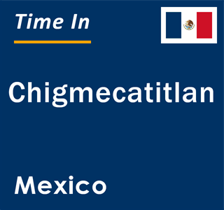 Current local time in Chigmecatitlan, Mexico