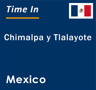 Current local time in Chimalpa y Tlalayote, Mexico