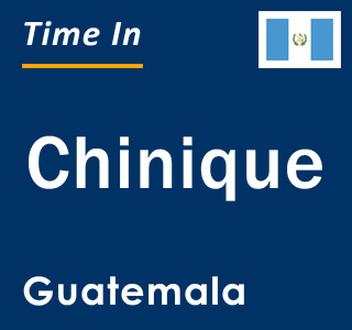 Current local time in Chinique, Guatemala