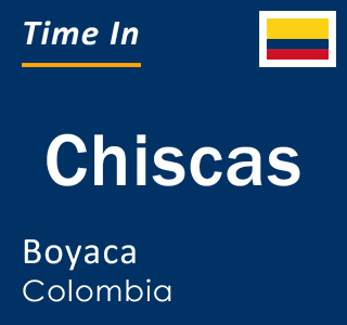 Current local time in Chiscas, Boyaca, Colombia