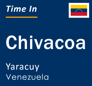 Current local time in Chivacoa, Yaracuy, Venezuela