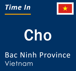 Current local time in Cho, Bac Ninh Province, Vietnam