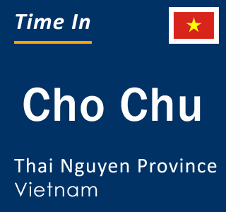 Current local time in Cho Chu, Thai Nguyen Province, Vietnam