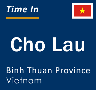 Current local time in Cho Lau, Binh Thuan Province, Vietnam