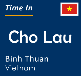 Current local time in Cho Lau, Binh Thuan, Vietnam